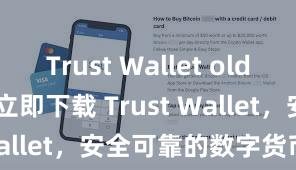 Trust Wallet old version 立即下载 Trust Wallet，安全可靠的数字货币钱包!